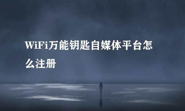 WiFi万能钥匙自媒体平台怎么注册