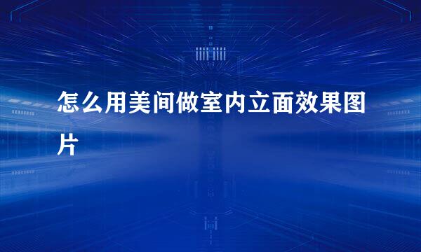 怎么用美间做室内立面效果图片