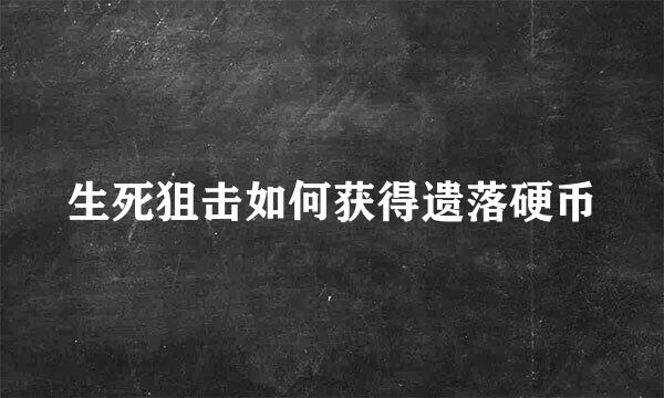 生死狙击如何获得遗落硬币