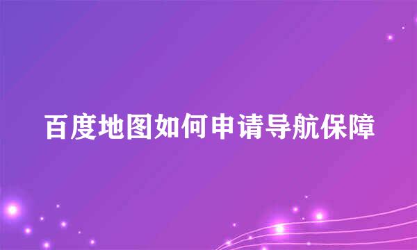 百度地图如何申请导航保障