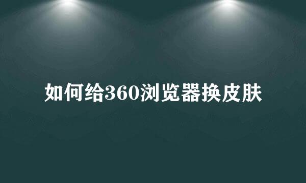 如何给360浏览器换皮肤