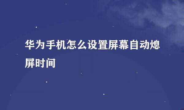 华为手机怎么设置屏幕自动熄屏时间