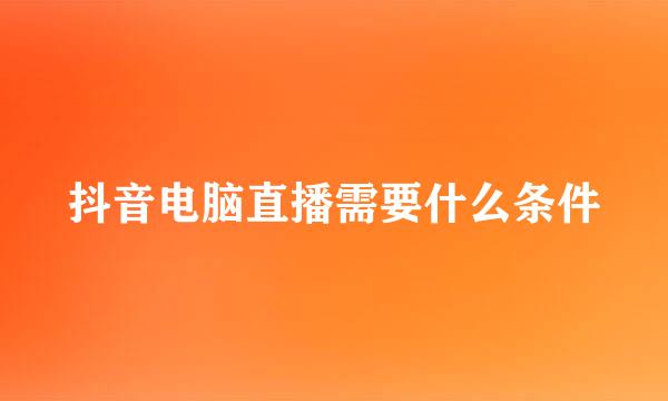 抖音电脑直播需要什么条件