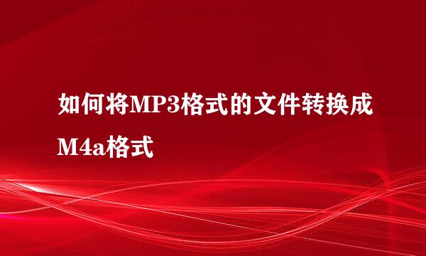 如何将MP3格式的文件转换成M4a格式