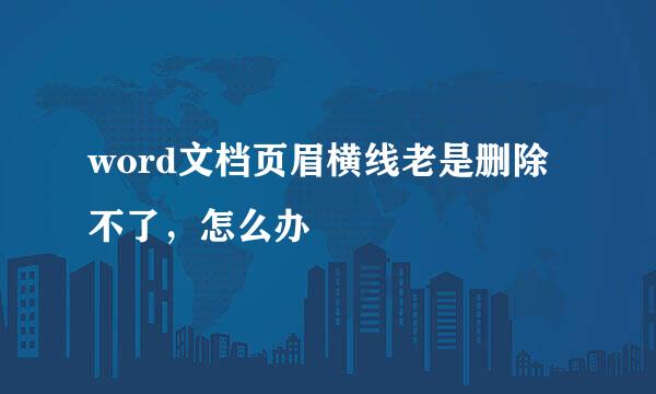 word文档页眉横线老是删除不了，怎么办