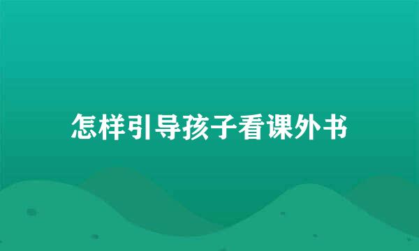 怎样引导孩子看课外书