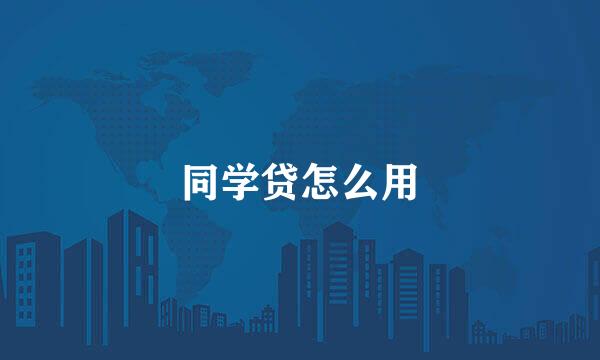 同学贷怎么用