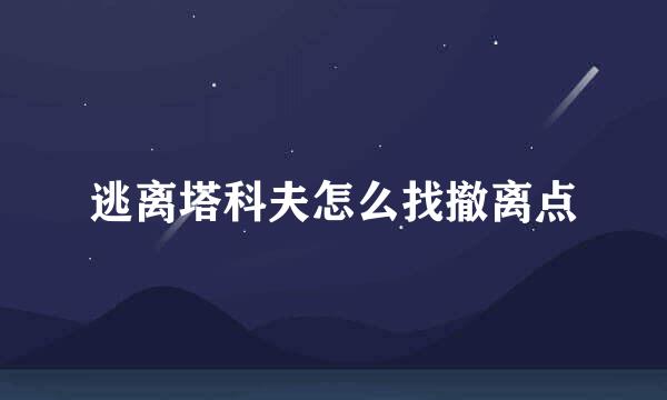 逃离塔科夫怎么找撤离点