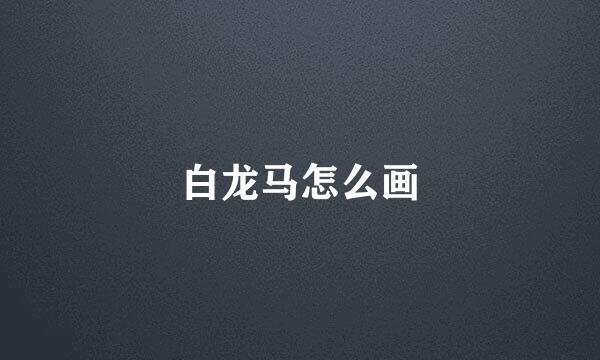 白龙马怎么画