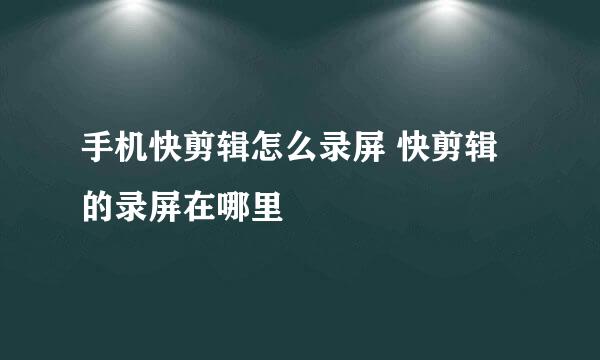 手机快剪辑怎么录屏 快剪辑的录屏在哪里