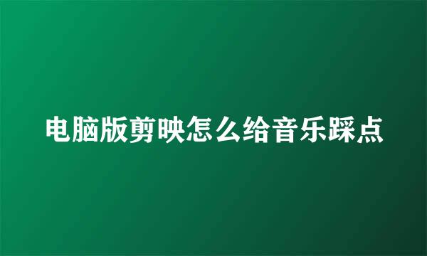 电脑版剪映怎么给音乐踩点