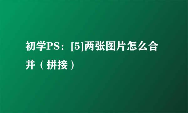 初学PS：[5]两张图片怎么合并（拼接）