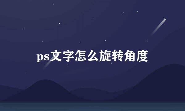ps文字怎么旋转角度