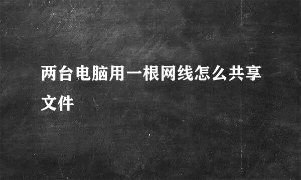 两台电脑用一根网线怎么共享文件