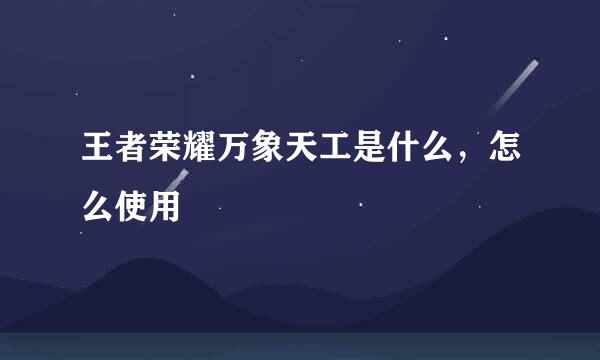 王者荣耀万象天工是什么，怎么使用