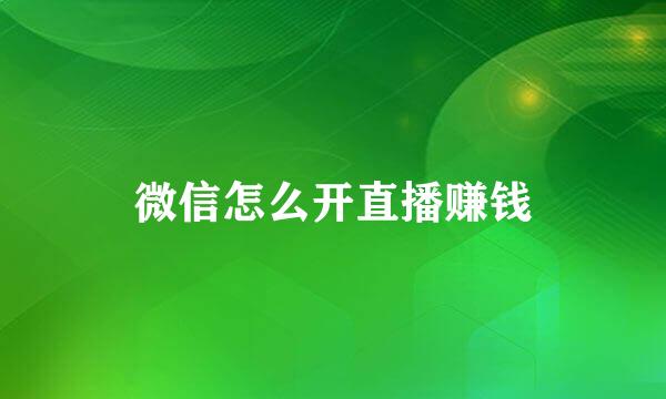 微信怎么开直播赚钱
