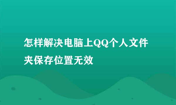 怎样解决电脑上QQ个人文件夹保存位置无效
