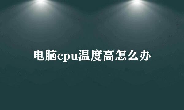电脑cpu温度高怎么办