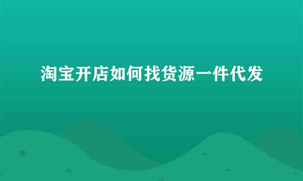 淘宝开店如何找货源一件代发