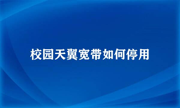 校园天翼宽带如何停用
