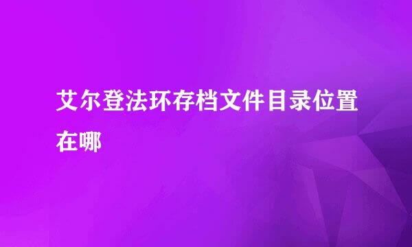艾尔登法环存档文件目录位置在哪