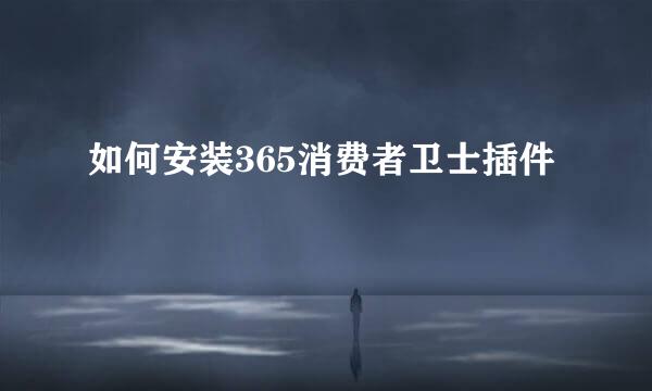 如何安装365消费者卫士插件