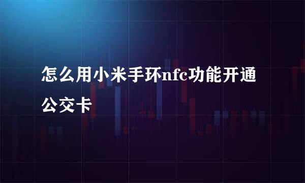 怎么用小米手环nfc功能开通公交卡