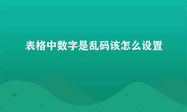 表格中数字是乱码该怎么设置