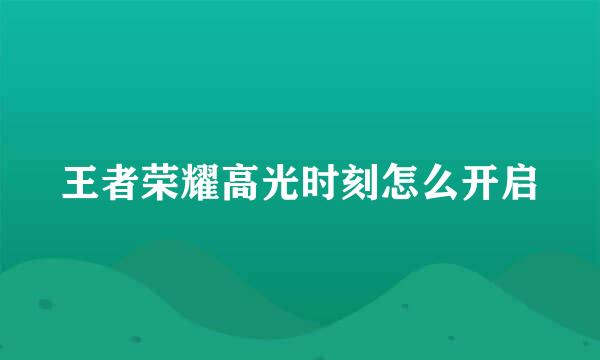 王者荣耀高光时刻怎么开启
