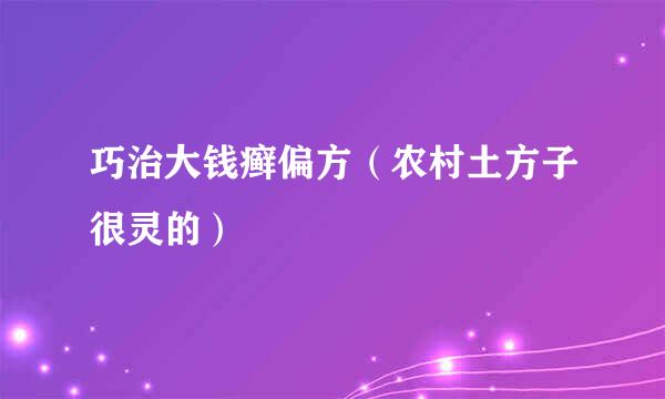 巧治大钱癣偏方（农村土方子很灵的）