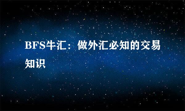 BFS牛汇：做外汇必知的交易知识