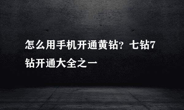 怎么用手机开通黄钻？七钻7钻开通大全之一