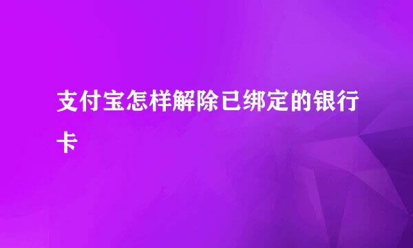 支付宝怎样解除已绑定的银行卡