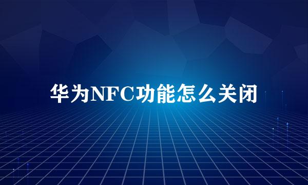 华为NFC功能怎么关闭