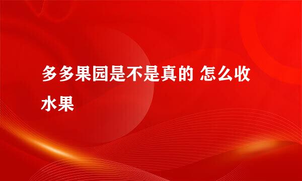 多多果园是不是真的 怎么收水果