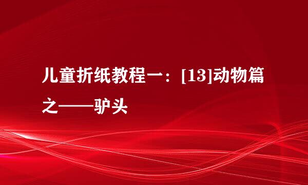 儿童折纸教程一：[13]动物篇之——驴头