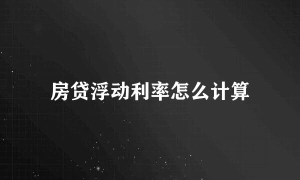 房贷浮动利率怎么计算