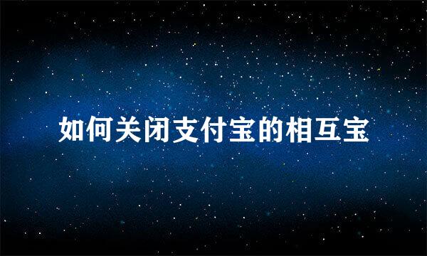 如何关闭支付宝的相互宝