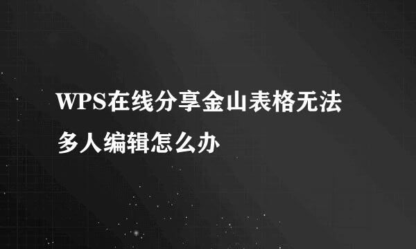 WPS在线分享金山表格无法多人编辑怎么办