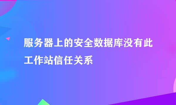 服务器上的安全数据库没有此工作站信任关系