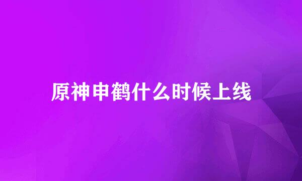 原神申鹤什么时候上线
