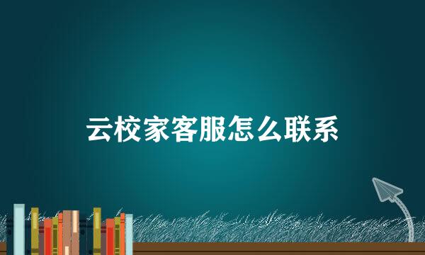 云校家客服怎么联系