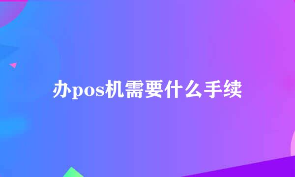 办pos机需要什么手续