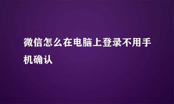 微信怎么在电脑上登录不用手机确认