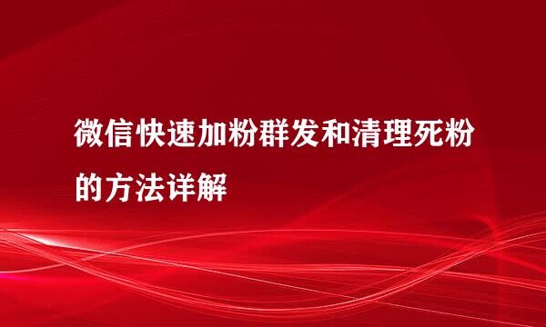 微信快速加粉群发和清理死粉的方法详解