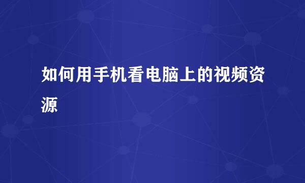 如何用手机看电脑上的视频资源