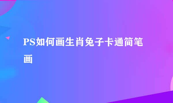 PS如何画生肖兔子卡通简笔画