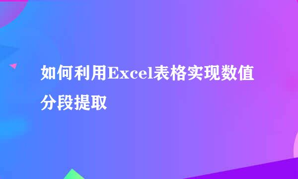 如何利用Excel表格实现数值分段提取