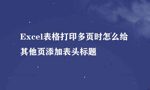 Excel表格打印多页时怎么给其他页添加表头标题