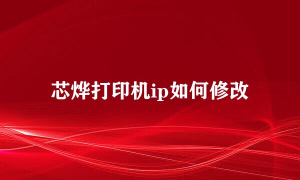 芯烨打印机ip如何修改
